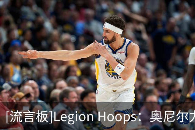 [流言板]Legion Hoops：奥尼尔力挺老詹继续追逐总冠军，称其非抱团